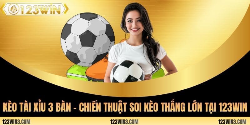 Kèo tài xỉu 3 bàn